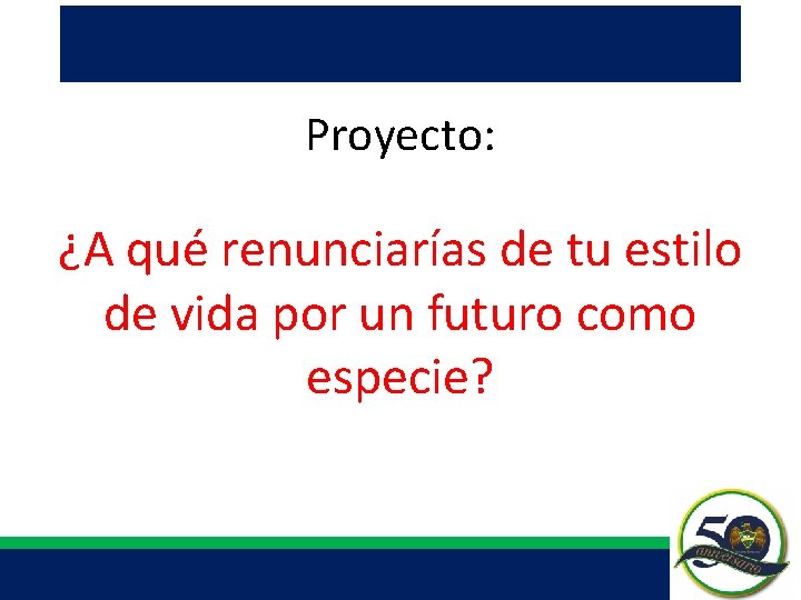 Proyecto: ¿A qué renunciarías de tu estilo de vida por un futuro como especie? Proyecto: ¿A qué renunciarías de tu estilo de vida por un futuro como especie?