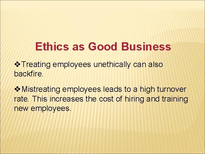 Ethics as Good Business v. Treating employees unethically can also backfire. v. Mistreating employees