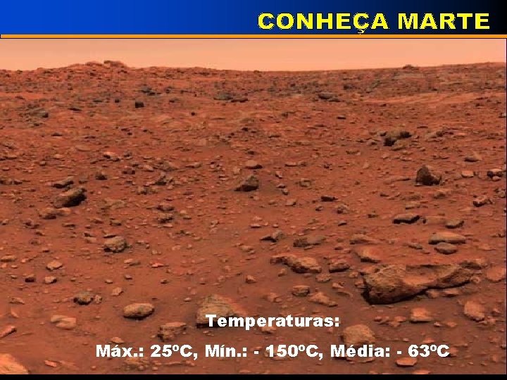 Temperaturas: Máx. : 25ºC, Mín. : - 150ºC, Média: - 63ºC 