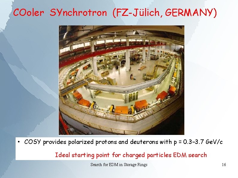 COoler SYnchrotron (FZ-Jülich, GERMANY) • COSY provides polarized protons and deuterons with p =