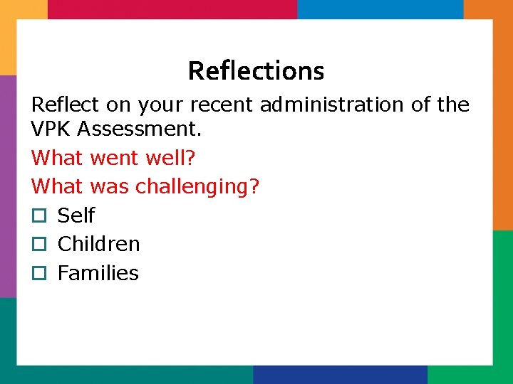 Reflections Reflect on your recent administration of the VPK Assessment. What went well? What