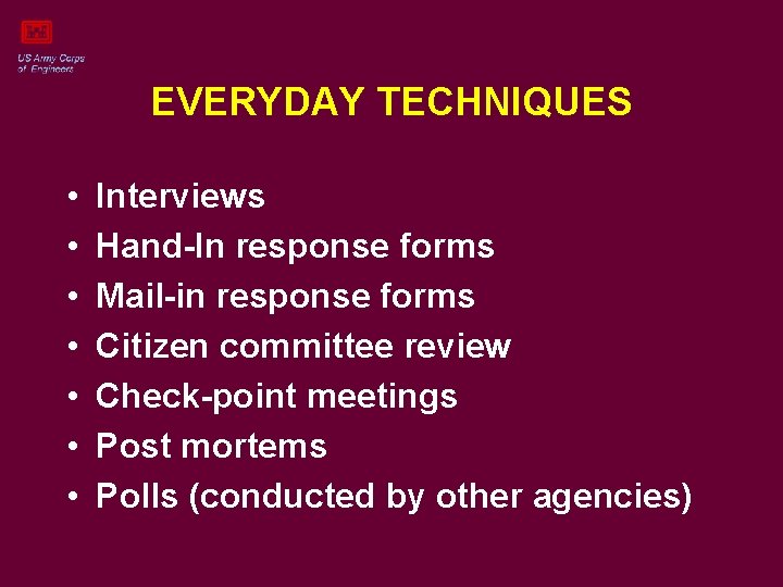 EVERYDAY TECHNIQUES • • Interviews Hand-In response forms Mail-in response forms Citizen committee review