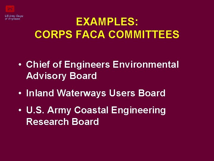 EXAMPLES: CORPS FACA COMMITTEES • Chief of Engineers Environmental Advisory Board • Inland Waterways