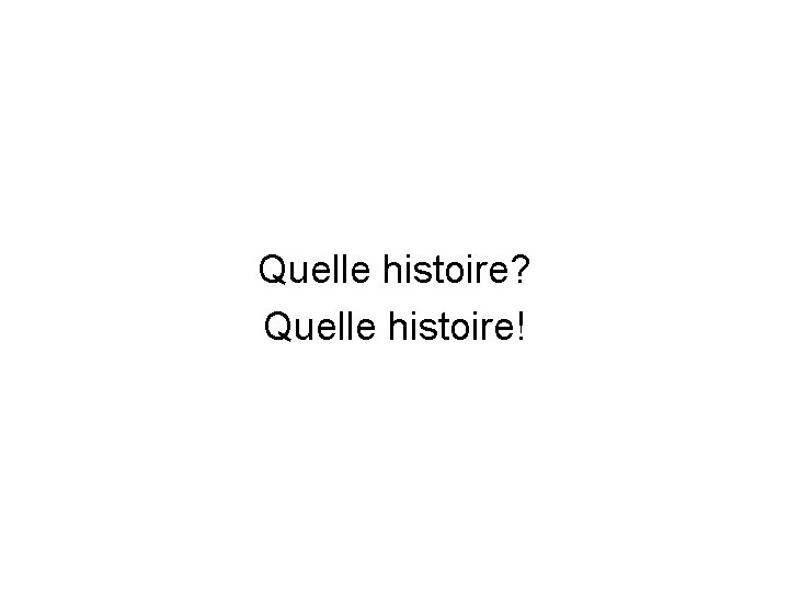 Quelle histoire? Quelle histoire! 