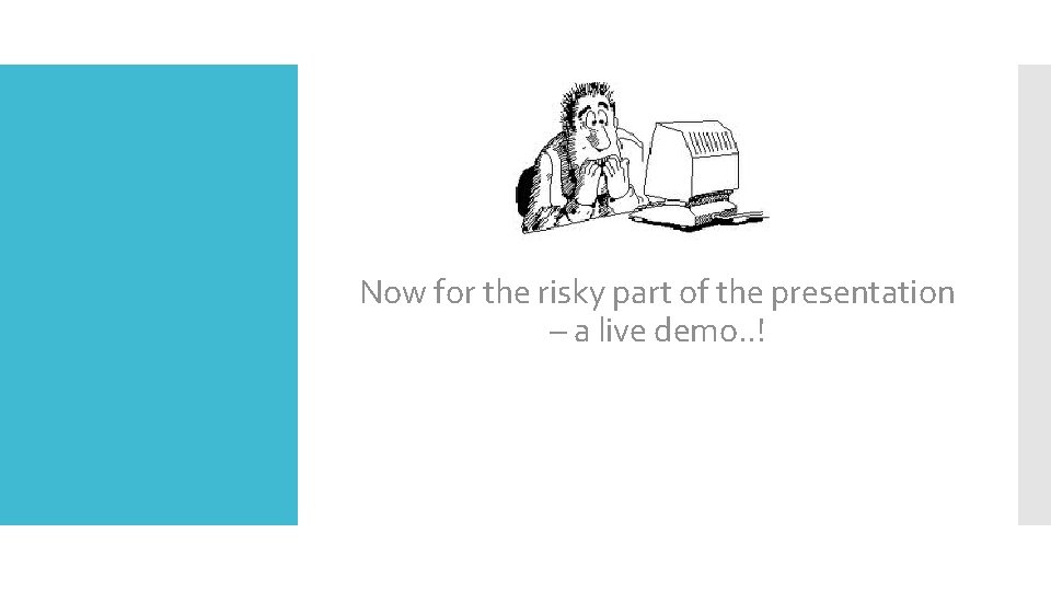 Now for the risky part of the presentation – a live demo. . !