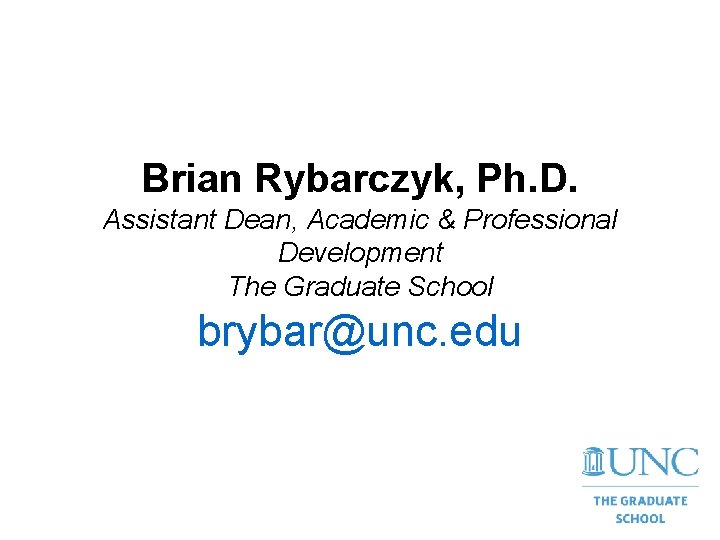 Brian Rybarczyk, Ph. D. Assistant Dean, Academic & Professional Development The Graduate School brybar@unc.