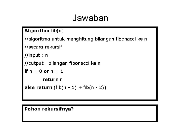 Jawaban Algorithm fib(n) //algoritma untuk menghitung bilangan fibonacci ke n //secara rekursif //input :