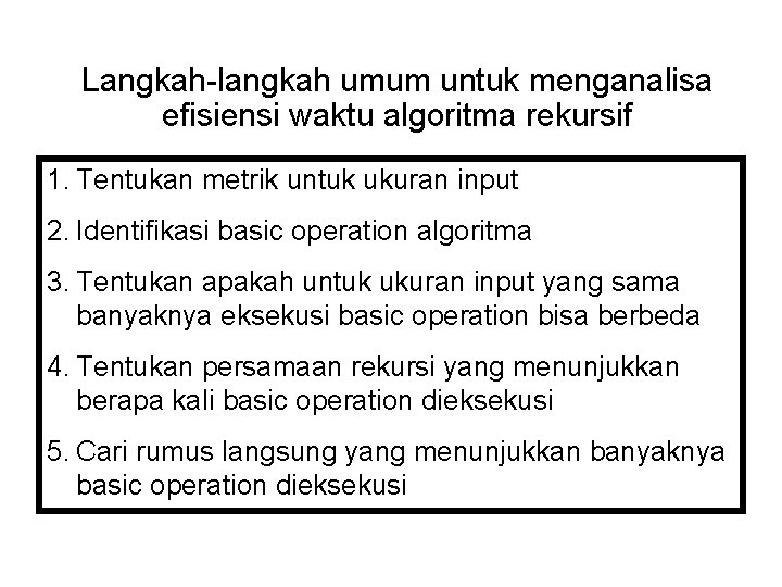 Langkah-langkah umum untuk menganalisa efisiensi waktu algoritma rekursif 1. Tentukan metrik untuk ukuran input