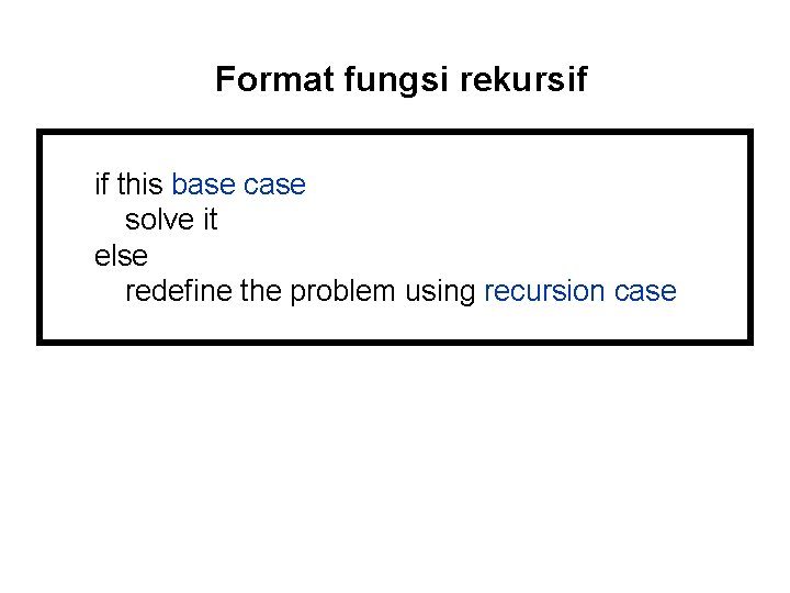 Format fungsi rekursif if this base case solve it else redefine the problem using