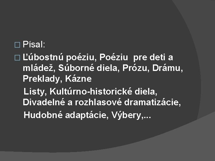 � Písal: � Ľúbostnú poéziu, Poéziu pre deti a mládež, Súborné diela, Prózu, Drámu, � Písal: � Ľúbostnú poéziu, Poéziu pre deti a mládež, Súborné diela, Prózu, Drámu,