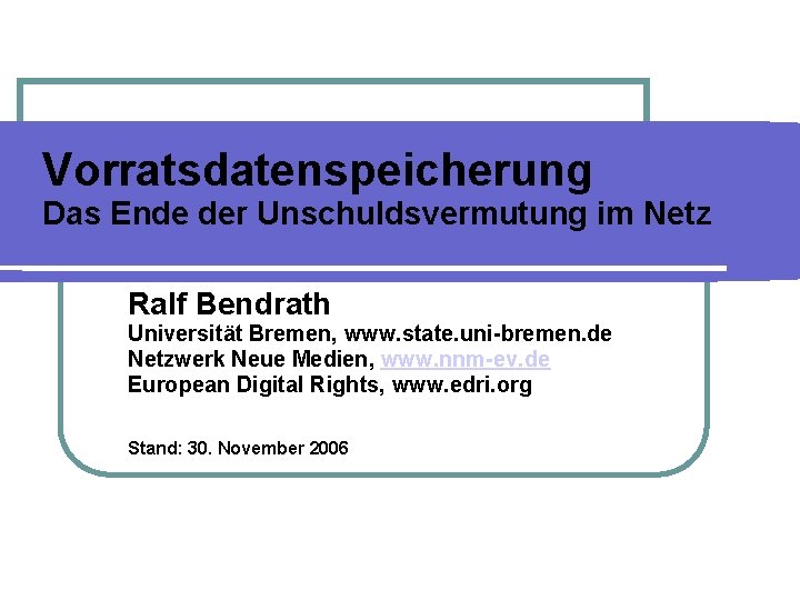 Vorratsdatenspeicherung Das Ende der Unschuldsvermutung im Netz Ralf Bendrath Universität Bremen, www. state. uni-bremen.