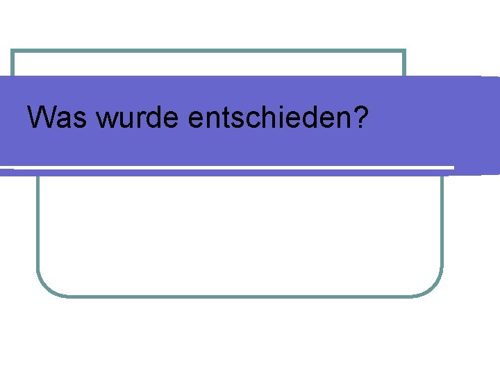 Was wurde entschieden? 