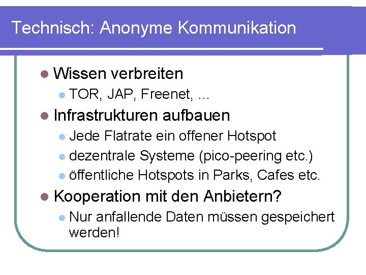 Technisch: Anonyme Kommunikation Wissen verbreiten TOR, JAP, Freenet, … Infrastrukturen aufbauen Jede Flatrate ein