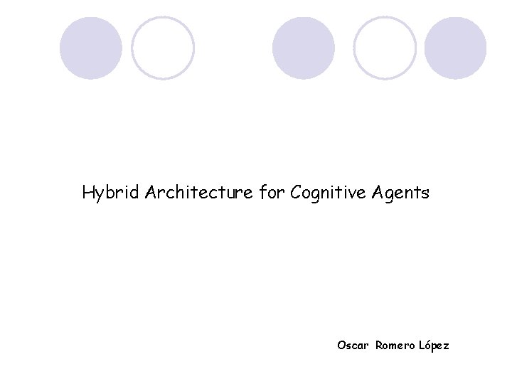 Hybrid Architecture for Cognitive Agents Oscar Romero López 
