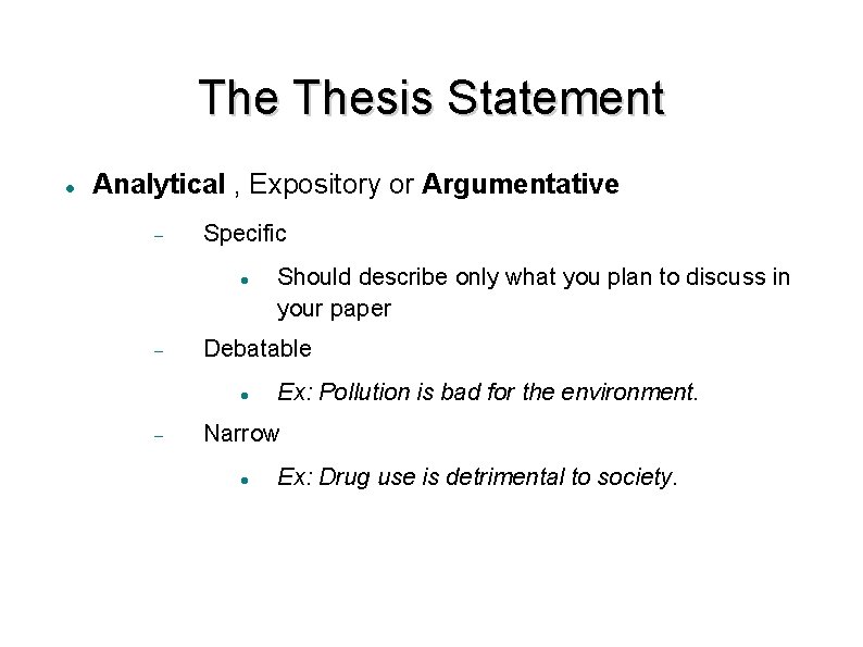 The Thesis Statement Analytical , Expository or Argumentative Specific Debatable Should describe only what