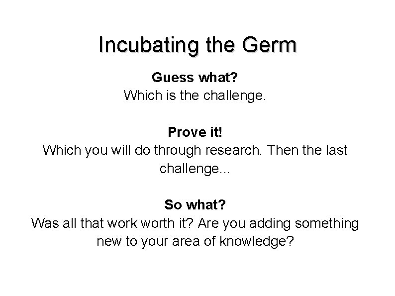 Incubating the Germ Guess what? Which is the challenge. Prove it! Which you will