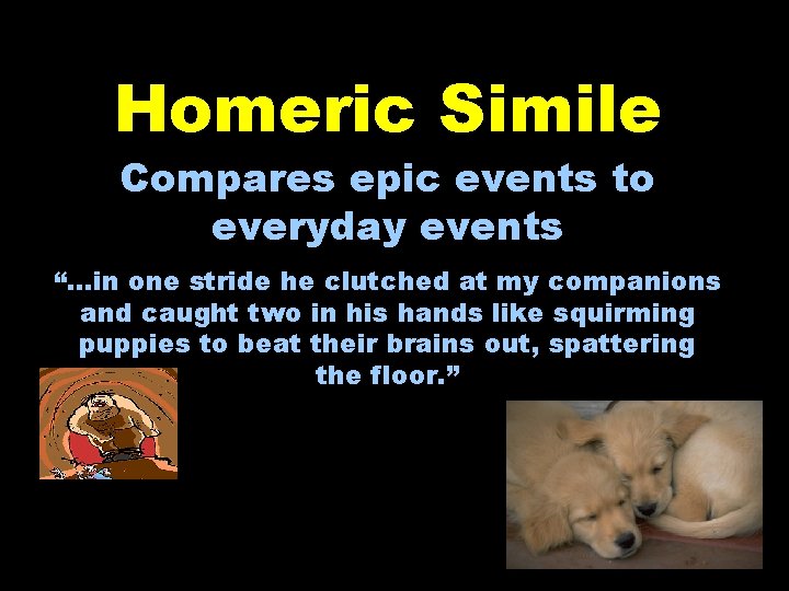 Homeric Simile Compares epic events to everyday events “…in one stride he clutched at