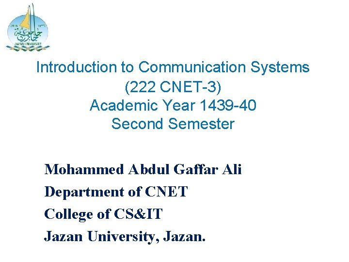 Introduction to Communication Systems (222 CNET-3) Academic Year 1439 -40 Second Semester Mohammed Abdul