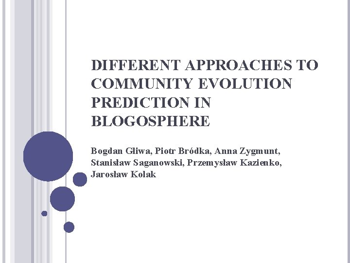 DIFFERENT APPROACHES TO COMMUNITY EVOLUTION PREDICTION IN BLOGOSPHERE Bogdan Gliwa, Piotr Bródka, Anna Zygmunt,