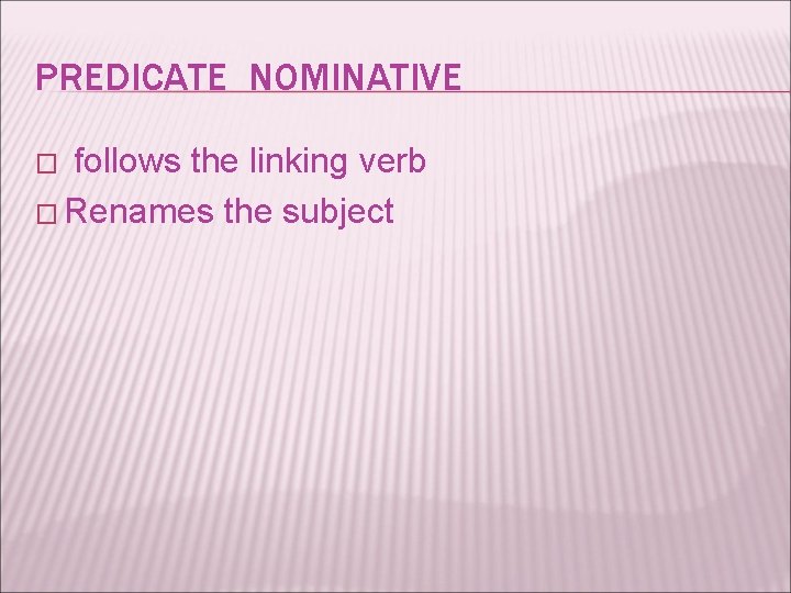 PREDICATE NOMINATIVE follows the linking verb � Renames the subject � 