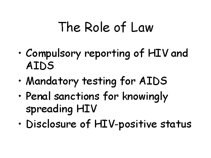 The Role of Law • Compulsory reporting of HIV and AIDS • Mandatory testing