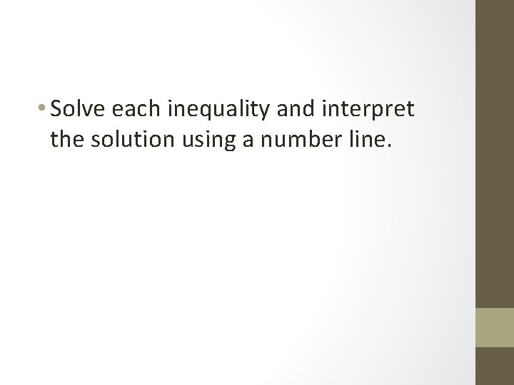  • Solve each inequality and interpret the solution using a number line. 