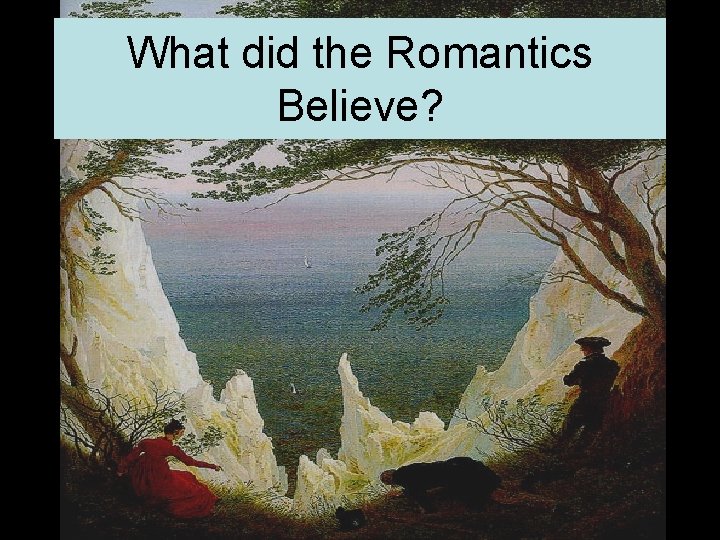 What did the Romantics Believe? 