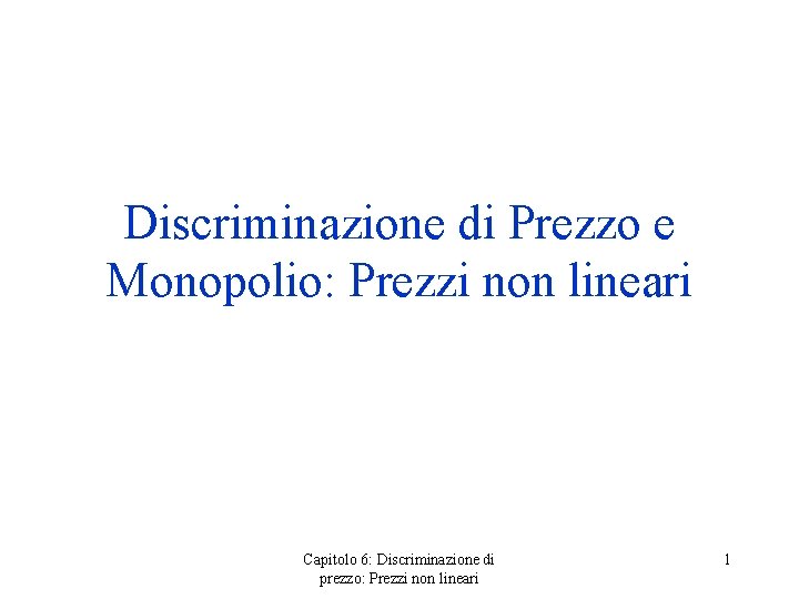 Discriminazione di Prezzo e Monopolio: Prezzi non lineari Capitolo 6: Discriminazione di prezzo: Prezzi