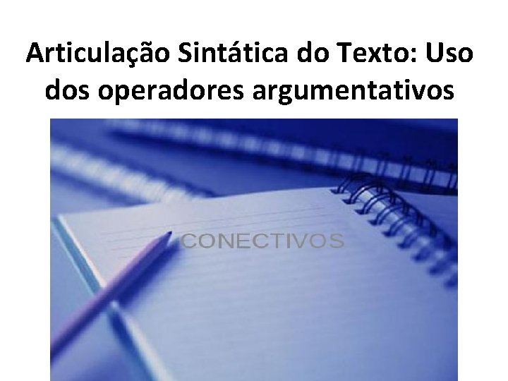 Articulação Sintática do Texto: Uso dos operadores argumentativos 