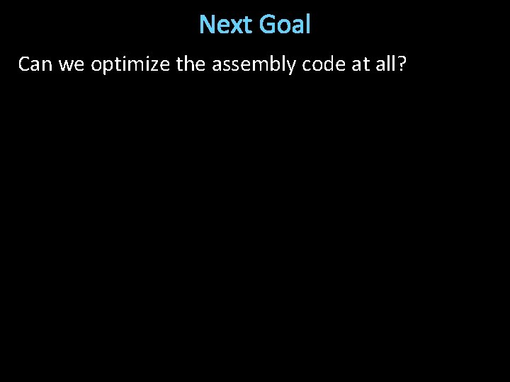 Next Goal Can we optimize the assembly code at all? 