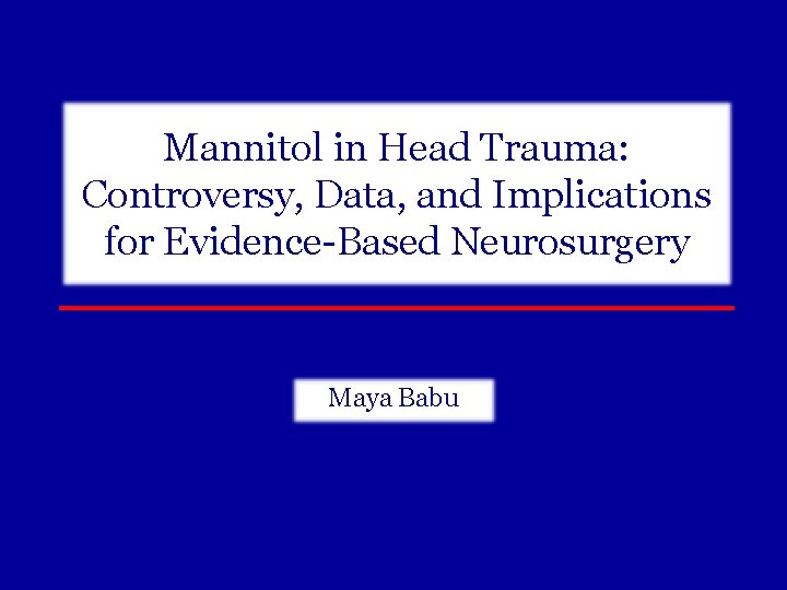 Mannitol in Head Trauma: Controversy, Data, and Implications for Evidence-Based Neurosurgery Maya Babu 