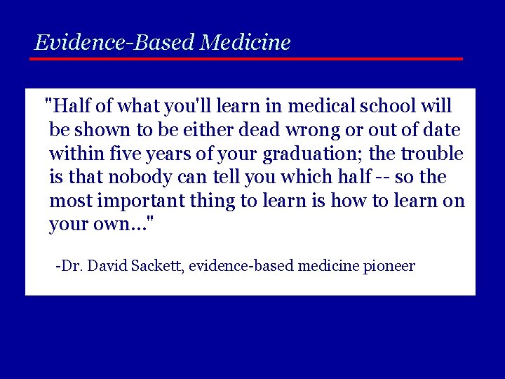 Evidence-Based Medicine "Half of what you'll learn in medical school will be shown to