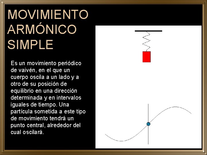 MOVIMIENTO ARMÓNICO SIMPLE Es un movimiento periódico de vaivén, en el que un cuerpo