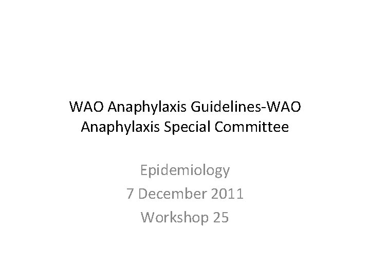 WAO Anaphylaxis Guidelines-WAO Anaphylaxis Special Committee Epidemiology 7 December 2011 Workshop 25 