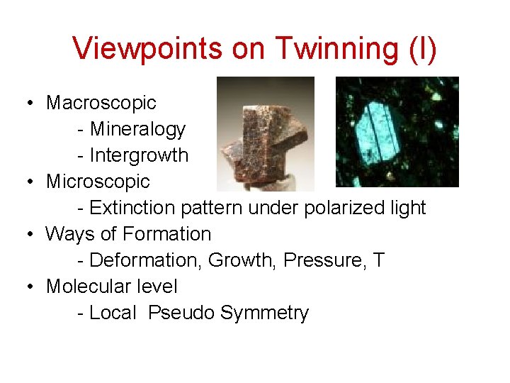 Viewpoints on Twinning (I) • Macroscopic - Mineralogy - Intergrowth • Microscopic - Extinction