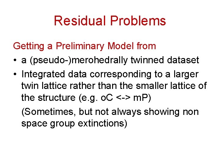 Residual Problems Getting a Preliminary Model from • a (pseudo-)merohedrally twinned dataset • Integrated