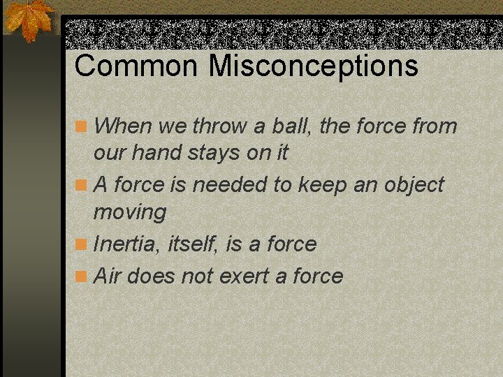 Common Misconceptions n When we throw a ball, the force from our hand stays