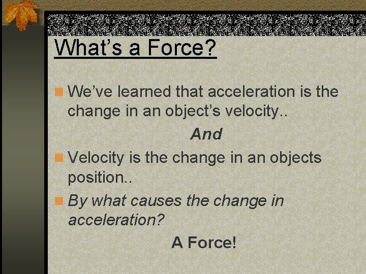 What’s a Force? n We’ve learned that acceleration is the change in an object’s