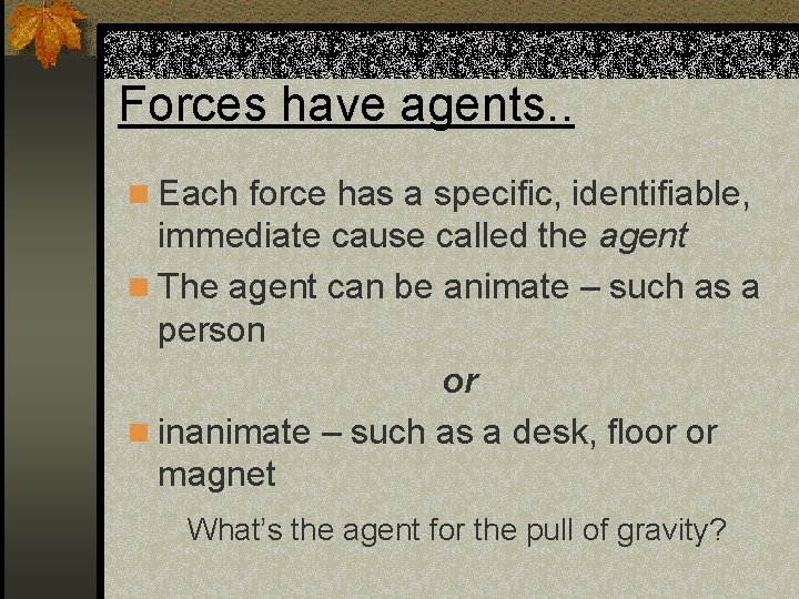 Forces have agents. . n Each force has a specific, identifiable, immediate cause called