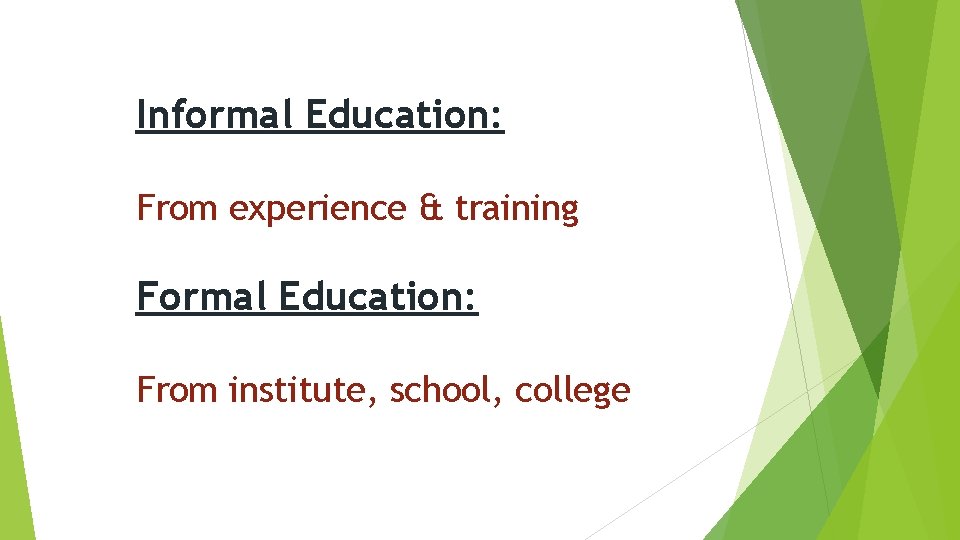 Informal Education: From experience & training Formal Education: From institute, school, college 