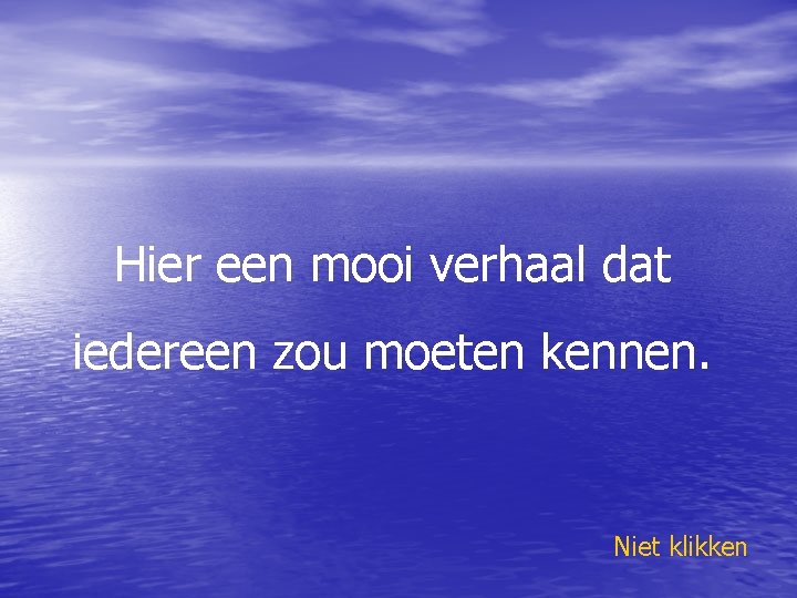 Hier een mooi verhaal dat iedereen zou moeten kennen. Niet klikken 