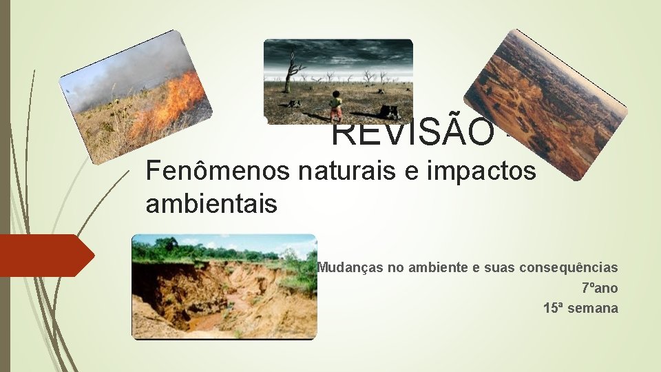 REVISÃO Fenômenos naturais e impactos ambientais Mudanças no ambiente e suas consequências 7ºano 15ª