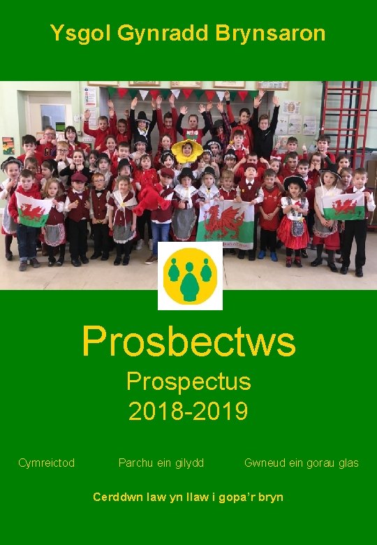 Ysgol Gynradd Brynsaron Prosbectws Prospectus 2018 -2019 Cymreictod Parchu ein gilydd Gwneud ein gorau