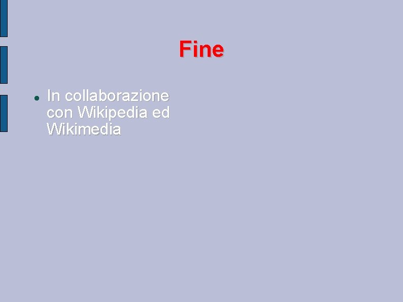 Fine In collaborazione con Wikipedia ed Wikimedia Fine In collaborazione con Wikipedia ed Wikimedia