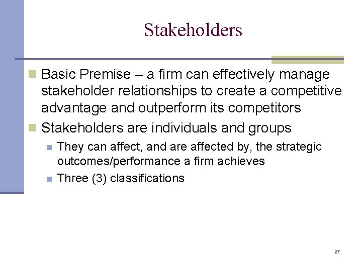 Stakeholders n Basic Premise – a firm can effectively manage stakeholder relationships to create