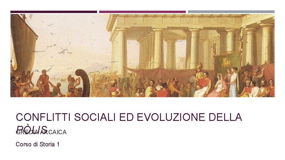 CONFLITTI SOCIALI ED EVOLUZIONE DELLA PÒLIS GRECIA ARCAICA Corso di Storia 1 