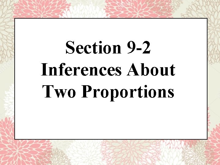 Section 9 -2 Inferences About Two Proportions 