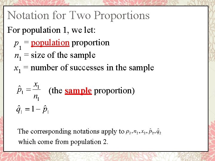 Notation for Two Proportions For population 1, we let: p 1 = population proportion