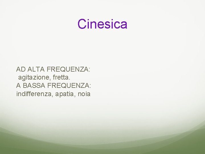 Cinesica AD ALTA FREQUENZA: agitazione, fretta. A BASSA FREQUENZA: indifferenza, apatia, noia 