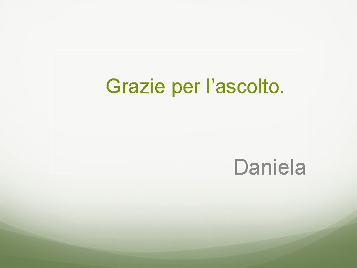 Grazie per l’ascolto. Daniela 